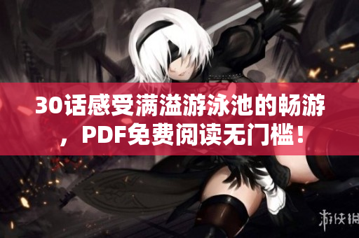 30话感受满溢游泳池的畅游，PDF免费阅读无门槛！
