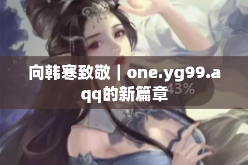 向韩寒致敬｜one.yg99.aqq的新篇章