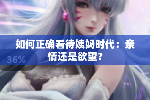 如何正确看待姨妈时代：亲情还是欲望？