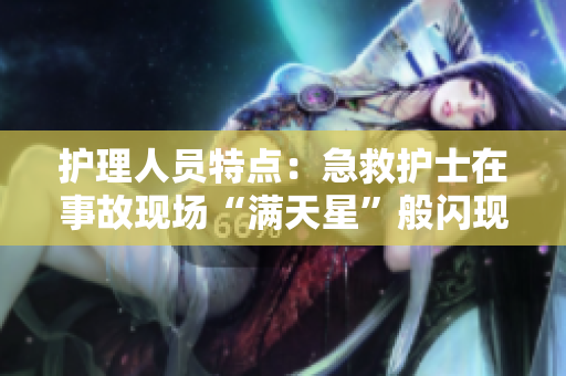 护理人员特点：急救护士在事故现场“满天星”般闪现