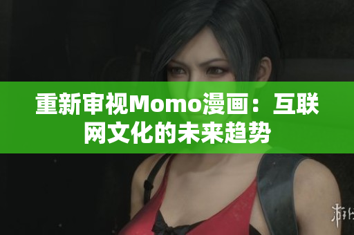 重新审视Momo漫画：互联网文化的未来趋势