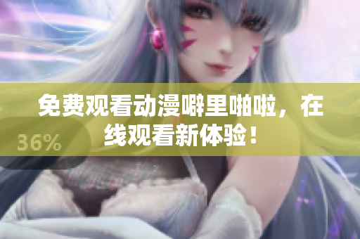 免费观看动漫噼里啪啦，在线观看新体验！