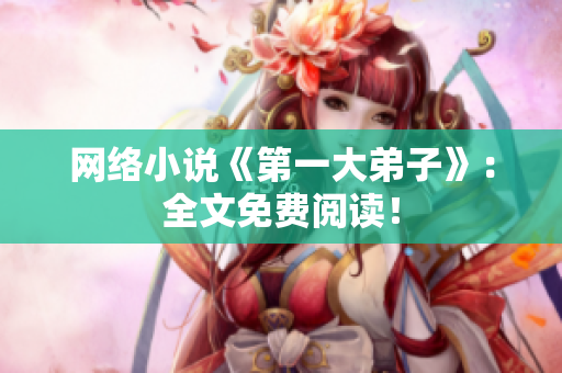 网络小说《第一大弟子》：全文免费阅读！