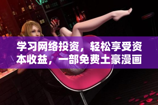学习网络投资，轻松享受资本收益，一部免费土豪漫画就够了