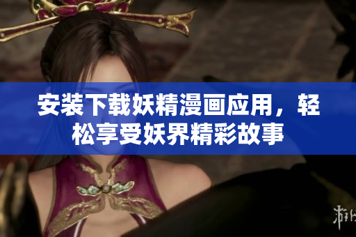 安装下载妖精漫画应用，轻松享受妖界精彩故事