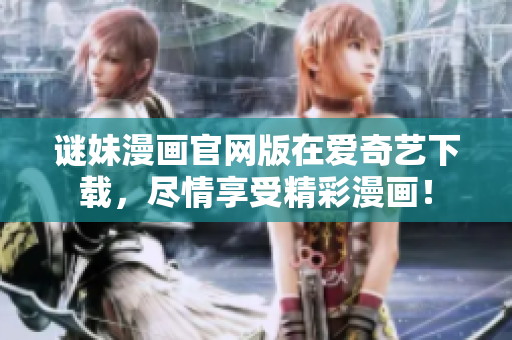 谜妹漫画官网版在爱奇艺下载，尽情享受精彩漫画！