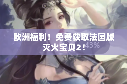欧洲福利！免费获取法国版灭火宝贝2！