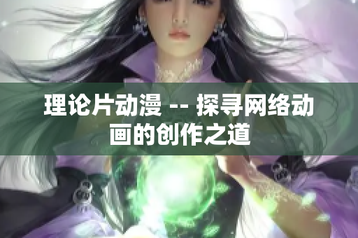 理论片动漫 -- 探寻网络动画的创作之道