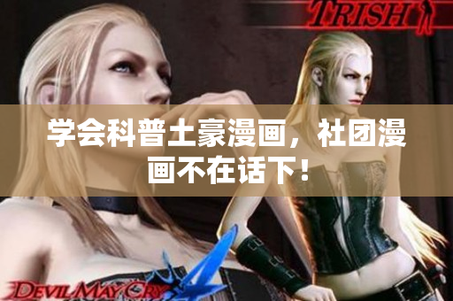 学会科普土豪漫画，社团漫画不在话下！