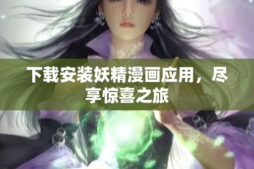下载安装妖精漫画应用，尽享惊喜之旅