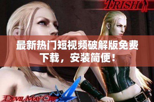 最新热门短视频破解版免费下载，安装简便！