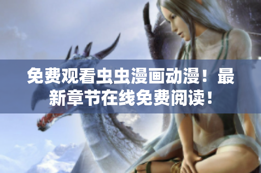 免费观看虫虫漫画动漫！最新章节在线免费阅读！