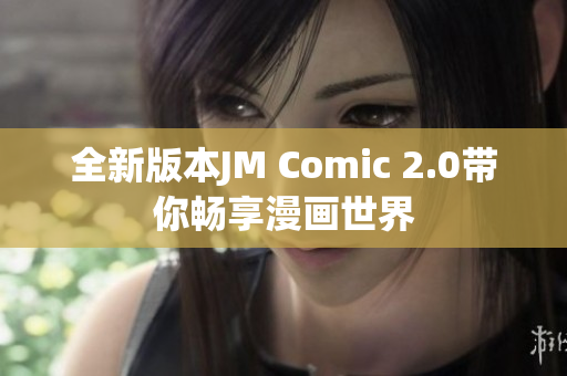 全新版本JM Comic 2.0带你畅享漫画世界