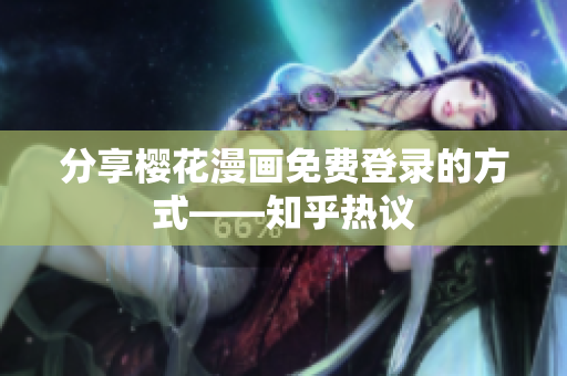 分享樱花漫画免费登录的方式——知乎热议