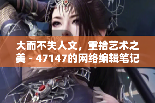 大而不失人文，重拾艺术之美 - 47147的网络编辑笔记