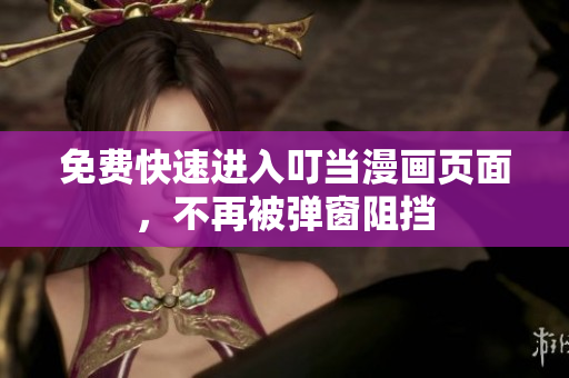 免费快速进入叮当漫画页面，不再被弹窗阻挡
