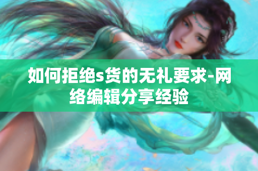 如何拒绝s货的无礼要求-网络编辑分享经验