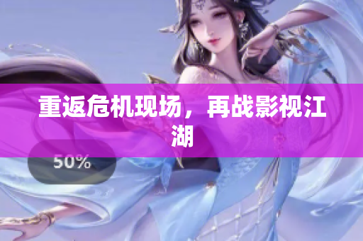 重返危机现场，再战影视江湖