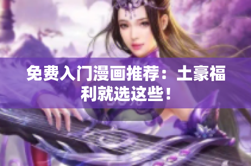 免费入门漫画推荐：土豪福利就选这些！