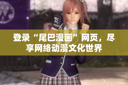 登录“尾巴漫画”网页，尽享网络动漫文化世界