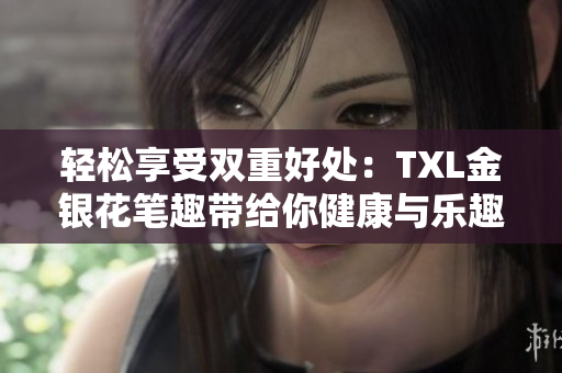 轻松享受双重好处：TXL金银花笔趣带给你健康与乐趣