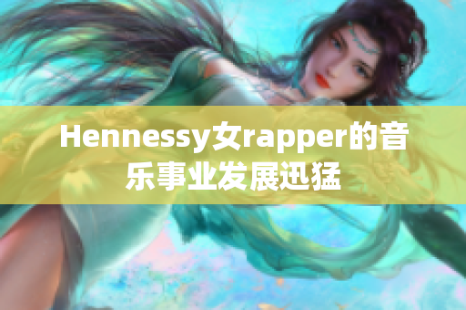 Hennessy女rapper的音乐事业发展迅猛