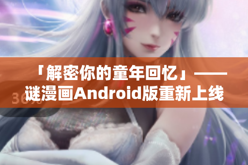 「解密你的童年回忆」——谜漫画Android版重新上线