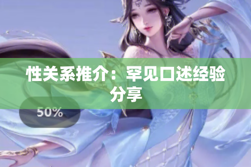 性关系推介：罕见口述经验分享