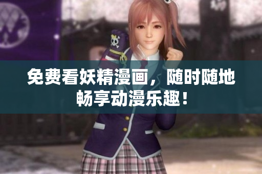 免费看妖精漫画，随时随地畅享动漫乐趣！