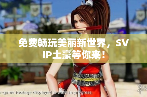 免费畅玩美丽新世界，SVIP土豪等你来！