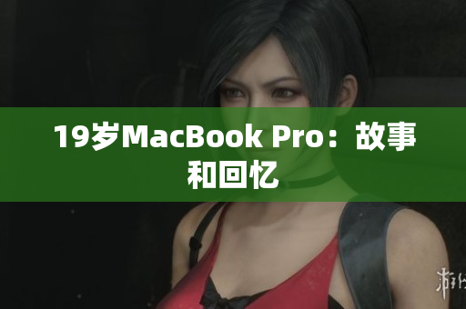 19岁MacBook Pro：故事和回忆