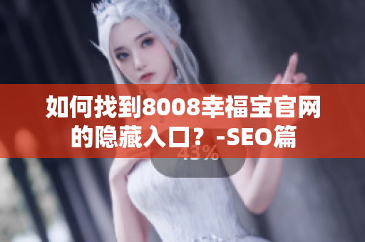 如何找到8008幸福宝官网的隐藏入口？-SEO篇
