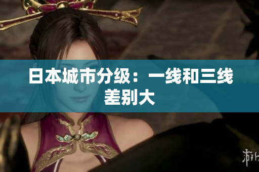 日本城市分级：一线和三线差别大