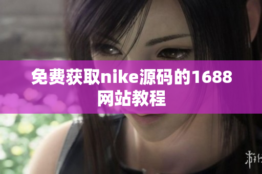 免费获取nike源码的1688网站教程