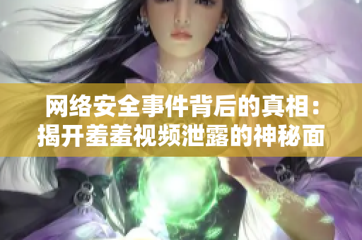 网络安全事件背后的真相：揭开羞羞视频泄露的神秘面纱