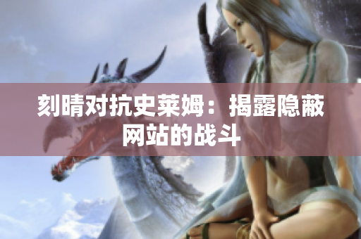 刻晴对抗史莱姆：揭露隐蔽网站的战斗