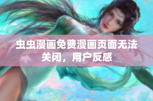 虫虫漫画免费漫画页面无法关闭，用户反感