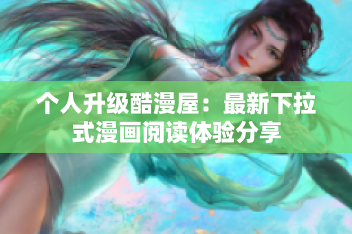 个人升级酷漫屋：最新下拉式漫画阅读体验分享