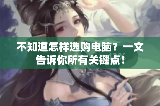 不知道怎样选购电脑？一文告诉你所有关键点！