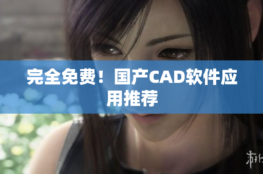 完全免费！国产CAD软件应用推荐
