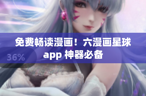 免费畅读漫画！六漫画星球app 神器必备