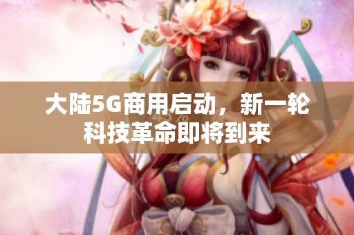 大陆5G商用启动，新一轮科技革命即将到来