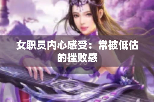 女职员内心感受：常被低估的挫败感