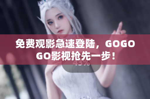 免费观影急速登陆，GOGOGO影视抢先一步！