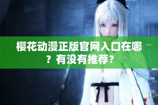 樱花动漫正版官网入口在哪？有没有推荐？
