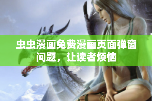 虫虫漫画免费漫画页面弹窗问题，让读者烦恼