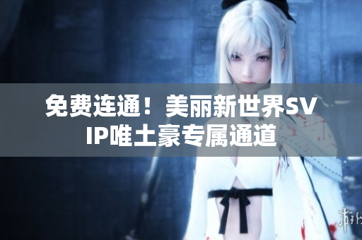 免费连通！美丽新世界SVIP唯土豪专属通道