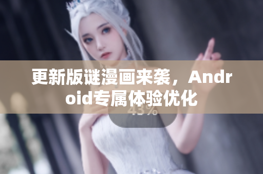 更新版谜漫画来袭，Android专属体验优化