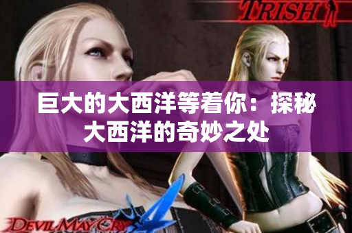 巨大的大西洋等着你：探秘大西洋的奇妙之处