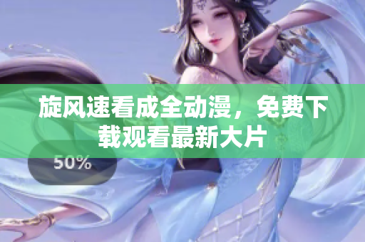 旋风速看成全动漫，免费下载观看最新大片